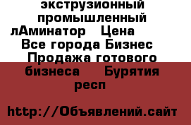 экструзионный промышленный лАминатор › Цена ­ 100 - Все города Бизнес » Продажа готового бизнеса   . Бурятия респ.